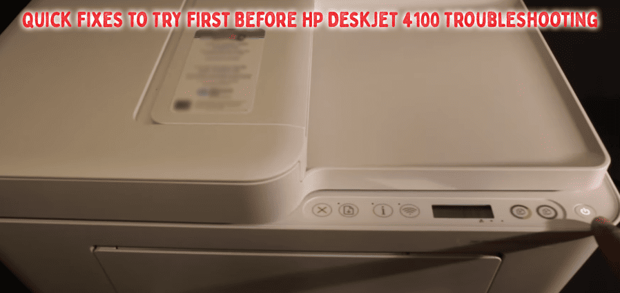 Quick Fixes to Try First Before HP DeskJet 4100 Troubleshooting Quick Fixes to Try First Before HP DeskJet 4100 Troubleshooting